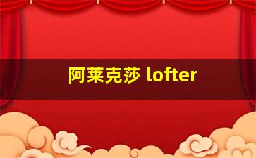 阿莱克莎 lofter